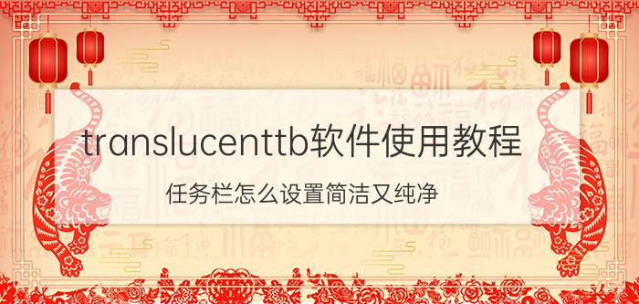 translucenttb软件使用教程 任务栏怎么设置简洁又纯净？